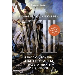 Захватывающий XVIII век: Революционеры, авантюристы, развратники и пуритане. Эпоха, навсегда изменившая мир