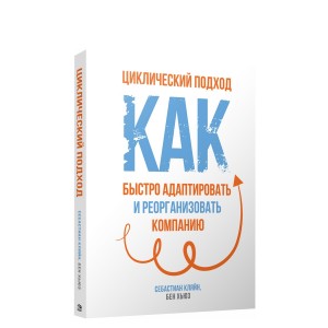 Циклический подход. Как быстро адаптировать и реорганизовать компанию