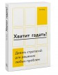 Хватит гадать! Девять стратегий для решения любых проблем