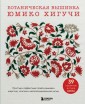 Ботаническая вышивка Юмико Хигучи. Простые и эффектные сюжеты вышивки шерстью, хлопком и металлизиро