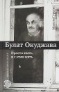 Булат Окуджава. Просто знать, и с этим жить