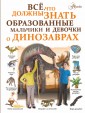 Все, что должны знать образованные мальчики и девочки о динозаврах 